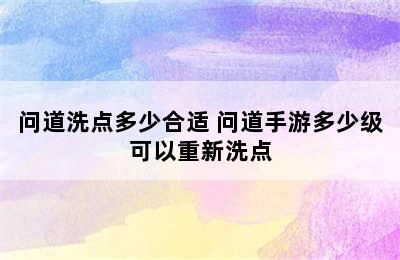 问道洗点多少合适 问道手游多少级可以重新洗点